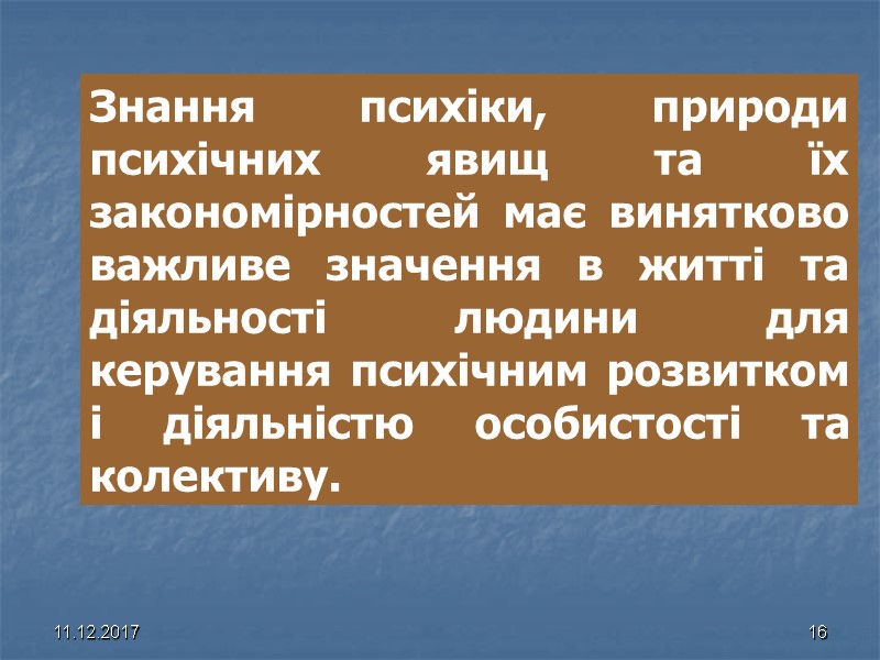 11.12.2017 16 Знання психіки, природи психічних явищ та їх закономірностей має винятково важливе значення
